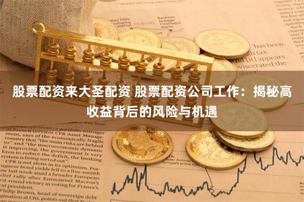 股票配资来大圣配资 股票配资公司工作：揭秘高收益背后的风险与机遇
