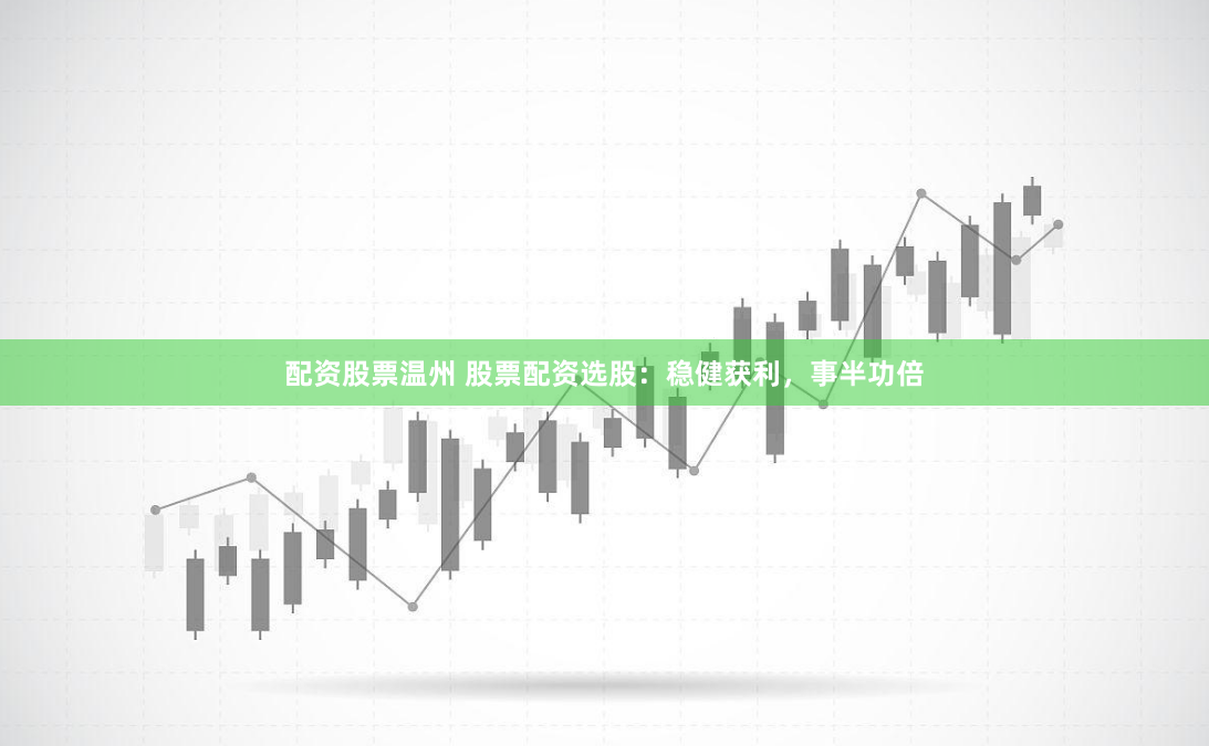 配资股票温州 股票配资选股：稳健获利，事半功倍