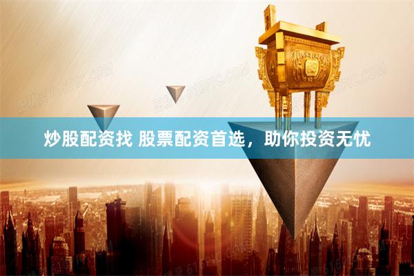 炒股配资找 股票配资首选，助你投资无忧