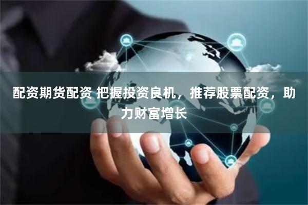 配资期货配资 把握投资良机，推荐股票配资，助力财富增长