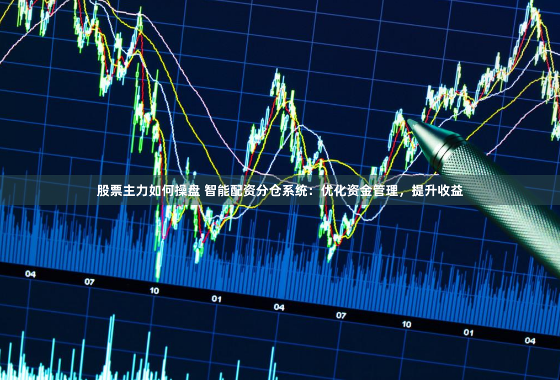 股票主力如何操盘 智能配资分仓系统：优化资金管理，提升收益