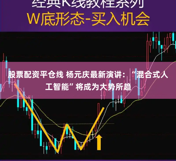 股票配资平仓线 杨元庆最新演讲：“混合式人工智能”将成为大势所趋