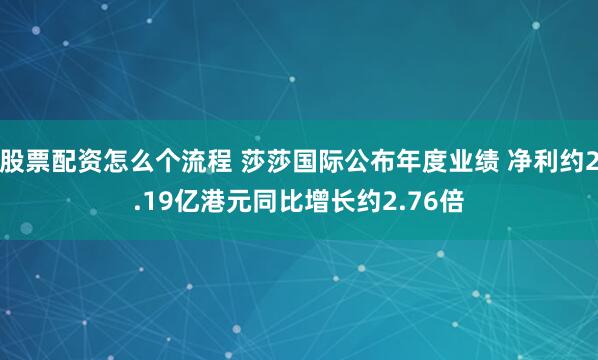 股票配资怎么个流程 莎莎国际公布年度业绩 净利约2.19亿港元同比增长约2.76倍