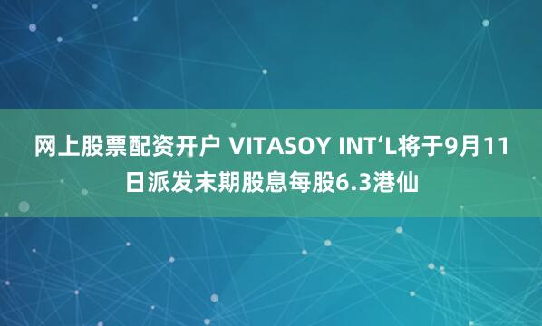 网上股票配资开户 VITASOY INT‘L将于9月11日派发末期股息每股6.3港仙