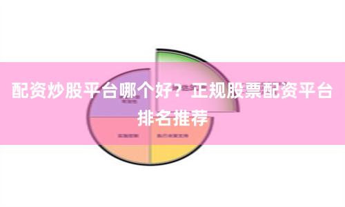 配资炒股平台哪个好？正规股票配资平台排名推荐