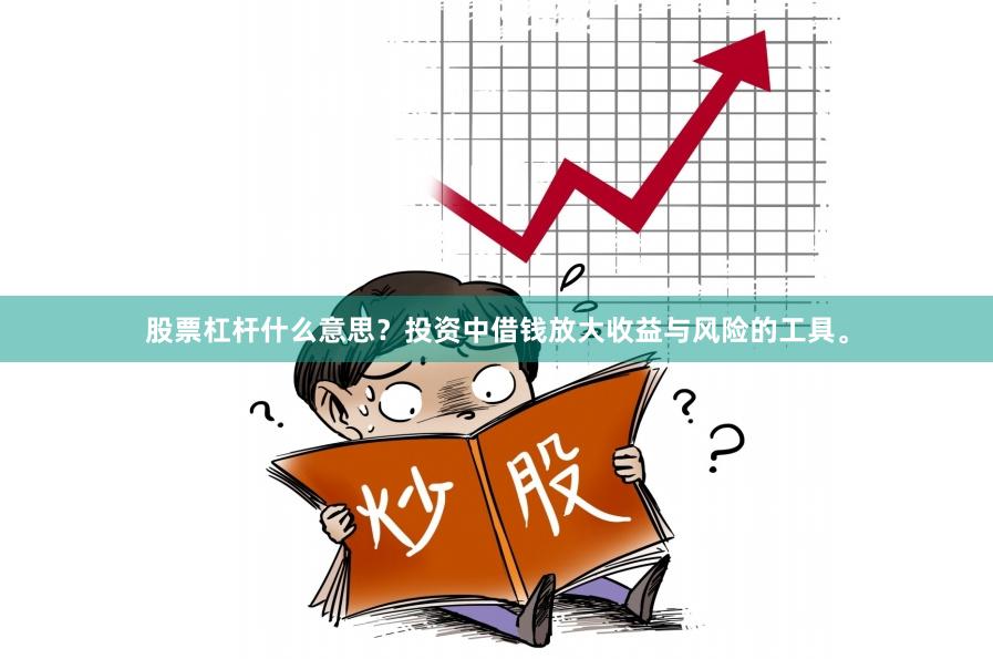股票杠杆什么意思？投资中借钱放大收益与风险的工具。
