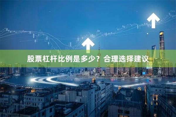 股票杠杆比例是多少?合理选择建议
