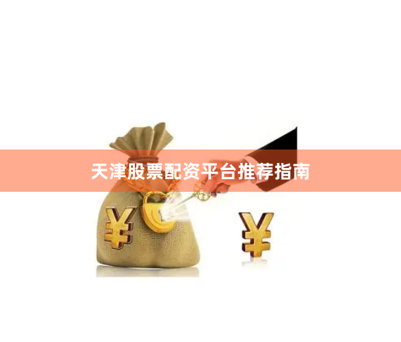 天津股票配资平台推荐指南