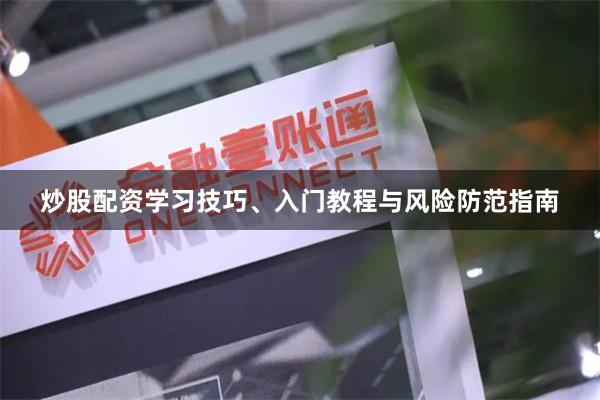 炒股配资学习技巧、入门教程与风险防范指南