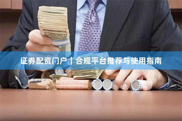 证券配资门户｜合规平台推荐与使用指南