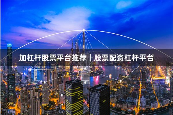 加杠杆股票平台推荐｜股票配资杠杆平台