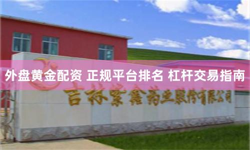 外盘黄金配资 正规平台排名 杠杆交易指南
