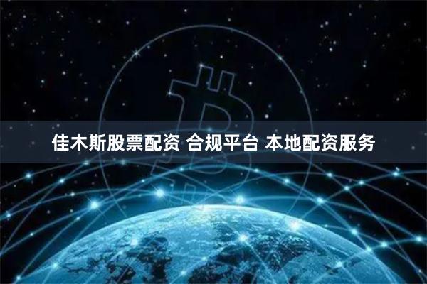 佳木斯股票配资 合规平台 本地配资服务