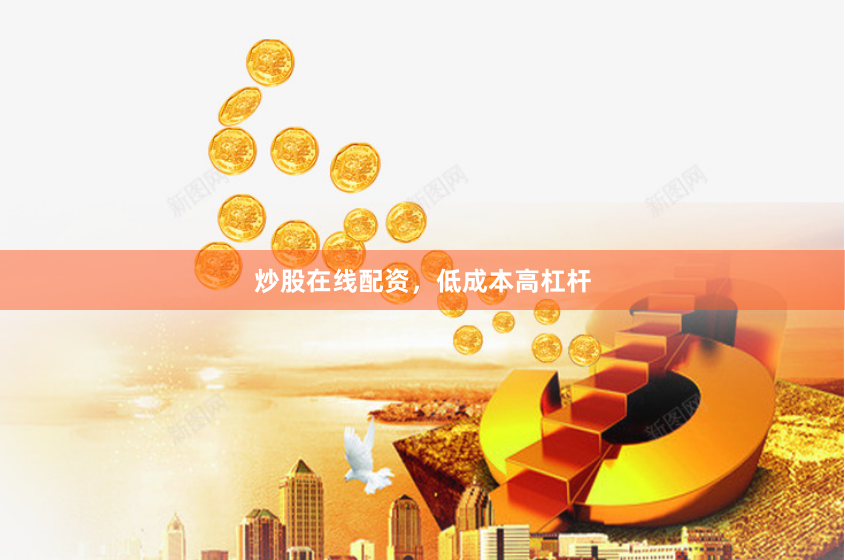 炒股在线配资，低成本高杠杆