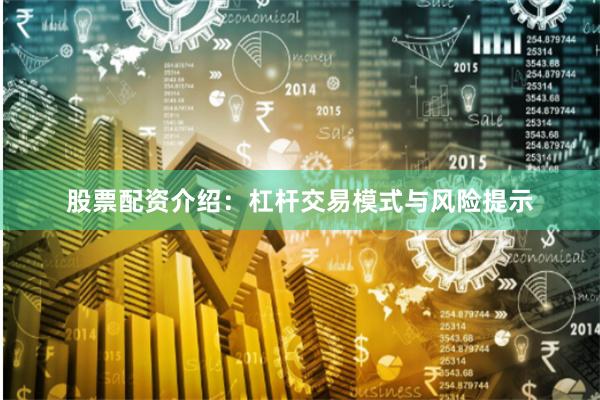 股票配资介绍：杠杆交易模式与风险提示