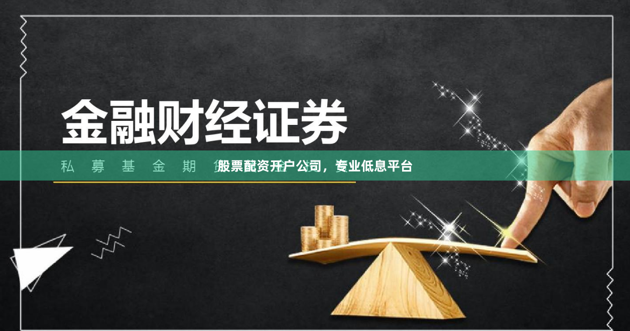 股票配资开户公司，专业低息平台