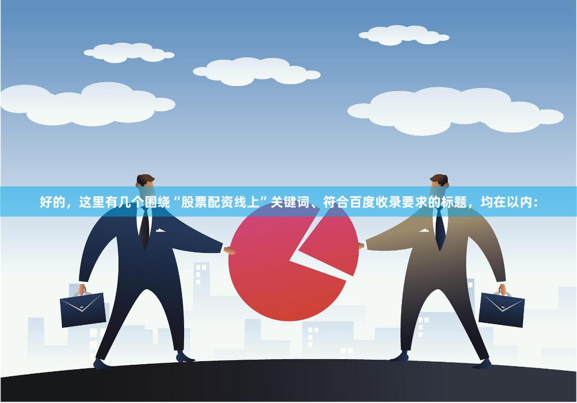 好的，这里有几个围绕“股票配资线上”关键词、符合百度收录要求的标题，均在以内：