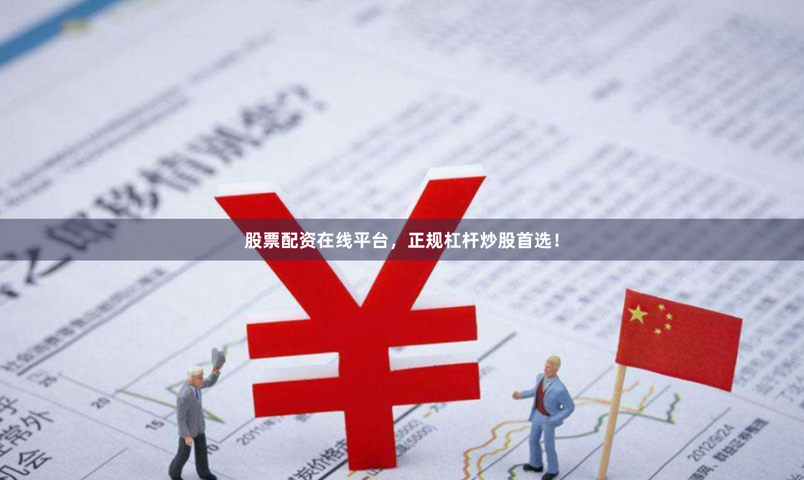 股票配资在线平台，正规杠杆炒股首选！