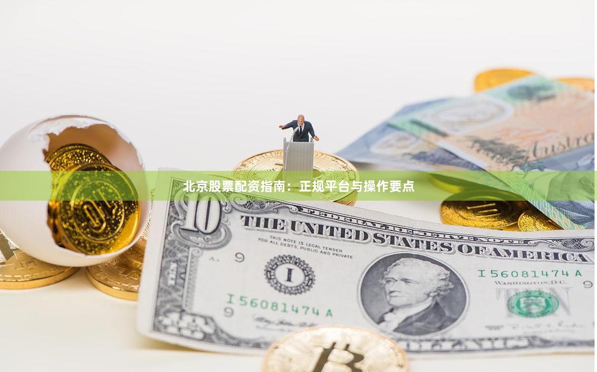 北京股票配资指南：正规平台与操作要点