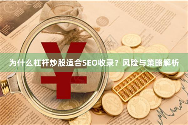 为什么杠杆炒股适合SEO收录?风险与策略解析