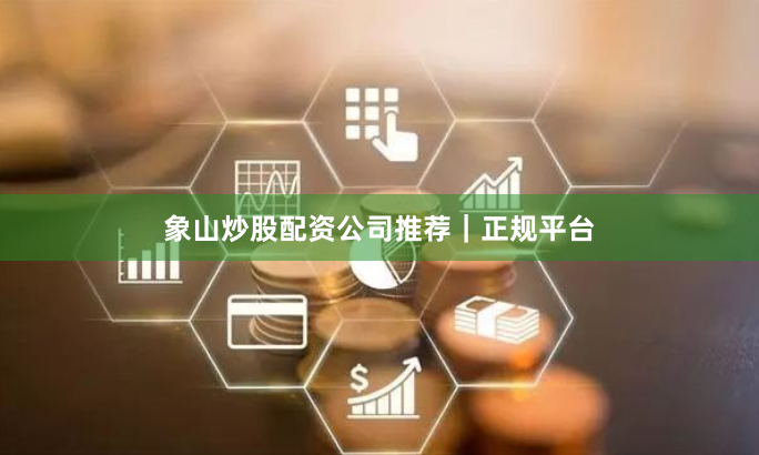 象山炒股配资公司推荐｜正规平台