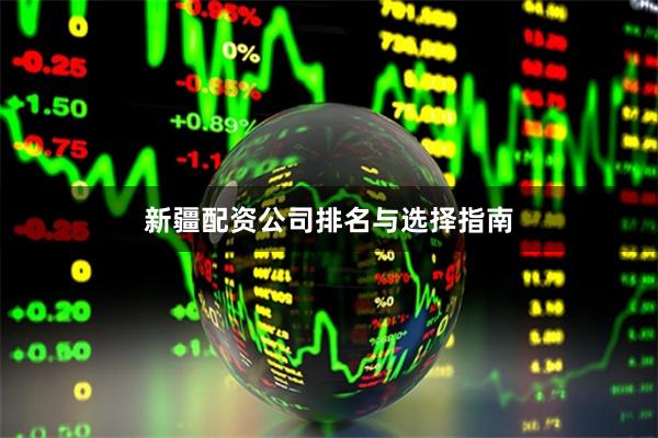 新疆配资公司排名与选择指南