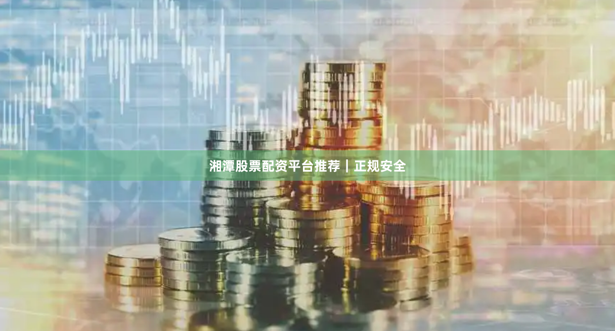 湘潭股票配资平台推荐|正规安全