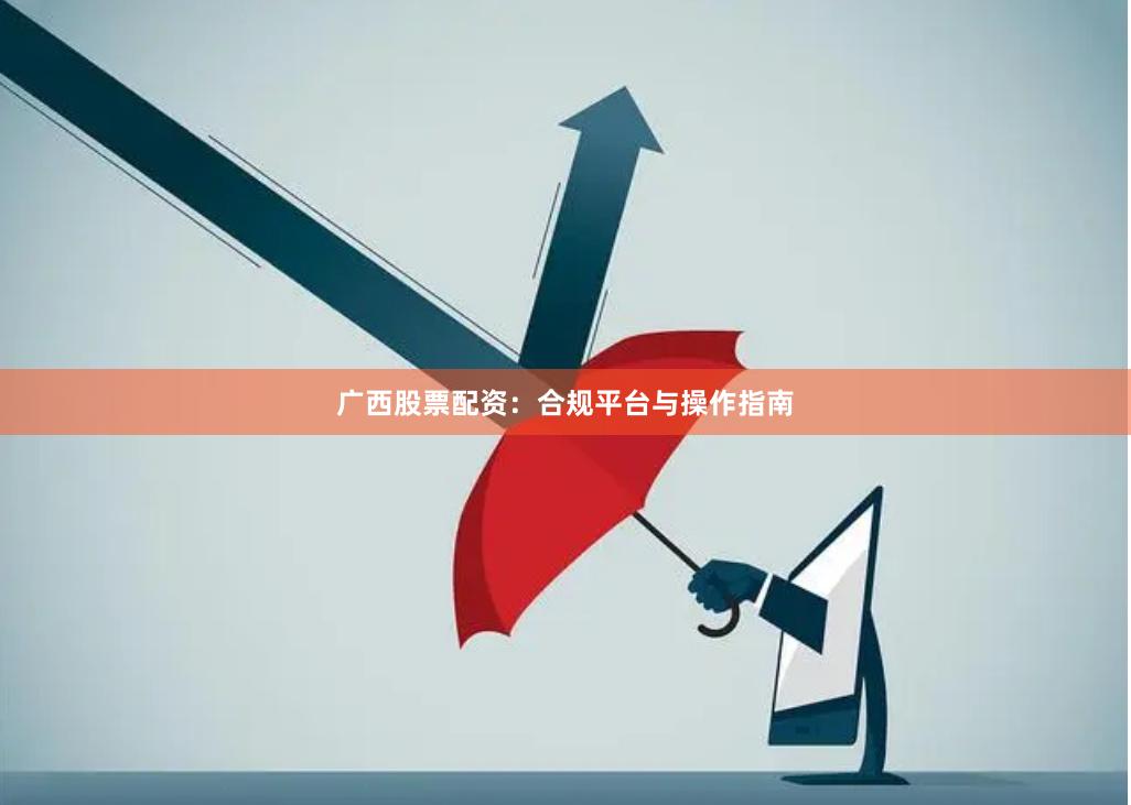 广西股票配资：合规平台与操作指南