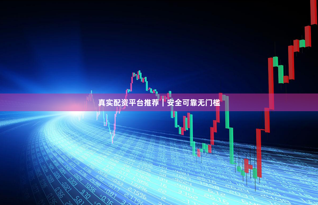 真实配资平台推荐｜安全可靠无门槛