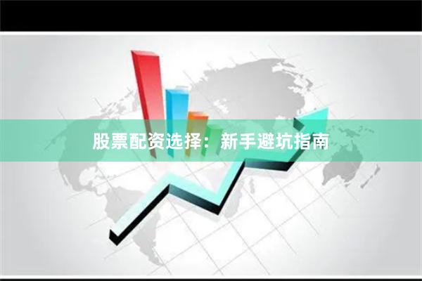 股票配资选择：新手避坑指南