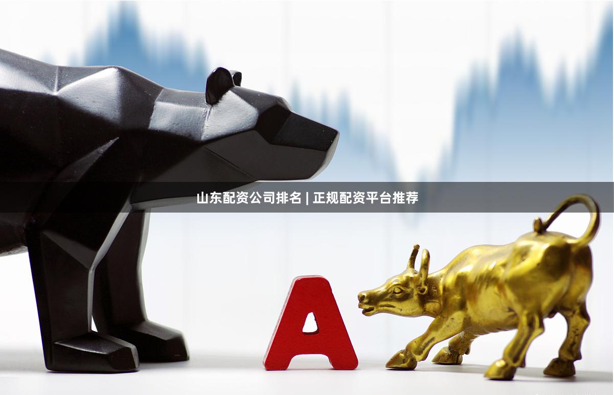 山东配资公司排名 | 正规配资平台推荐
