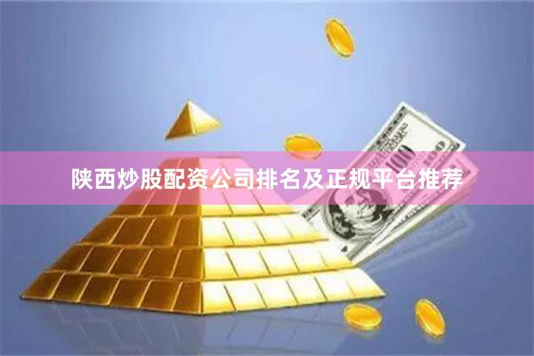 陕西炒股配资公司排名及正规平台推荐