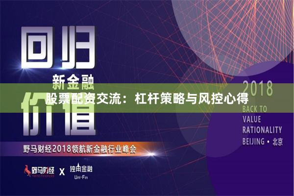 股票配资交流：杠杆策略与风控心得