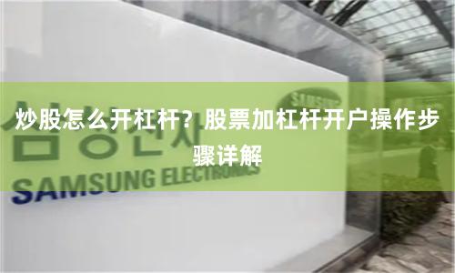 炒股怎么开杠杆？股票加杠杆开户操作步骤详解