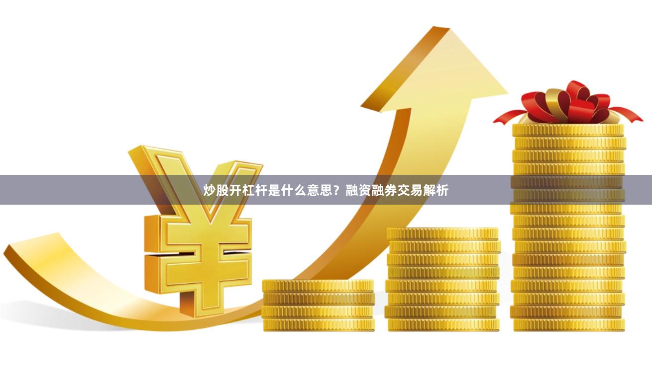 炒股开杠杆是什么意思？融资融券交易解析