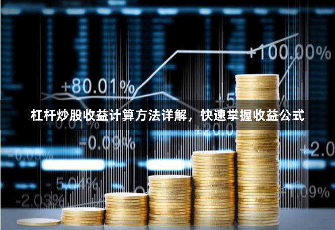 杠杆炒股收益计算方法详解，快速掌握收益公式