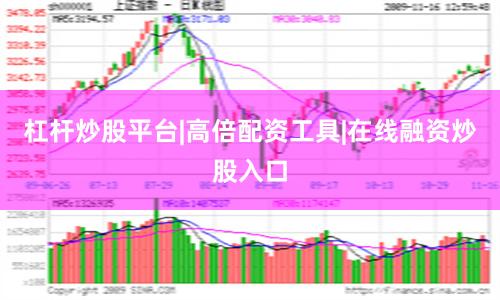 杠杆炒股平台|高倍配资工具|在线融资炒股入口