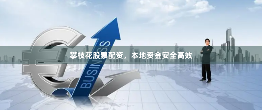 攀枝花股票配资，本地资金安全高效