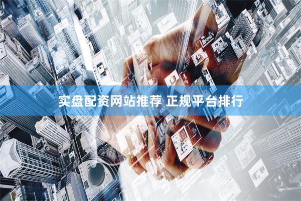 实盘配资网站推荐 正规平台排行