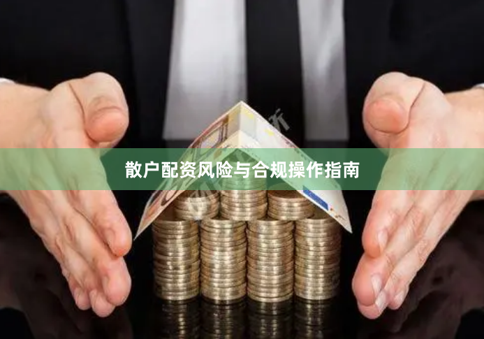 散户配资风险与合规操作指南