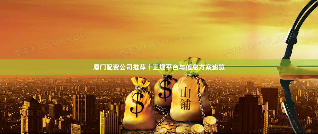 厦门配资公司推荐｜正规平台与低息方案速览
