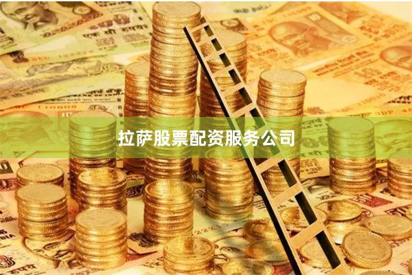 拉萨股票配资服务公司