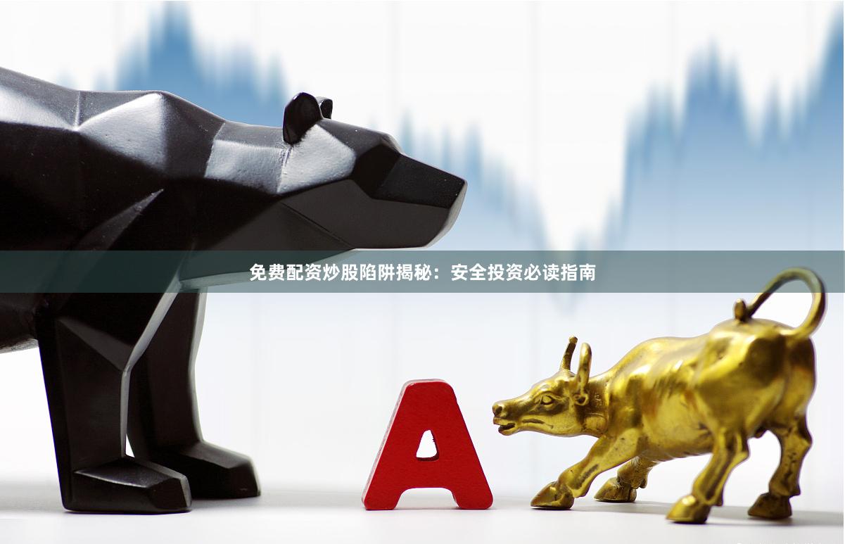 免费配资炒股陷阱揭秘：安全投资必读指南
