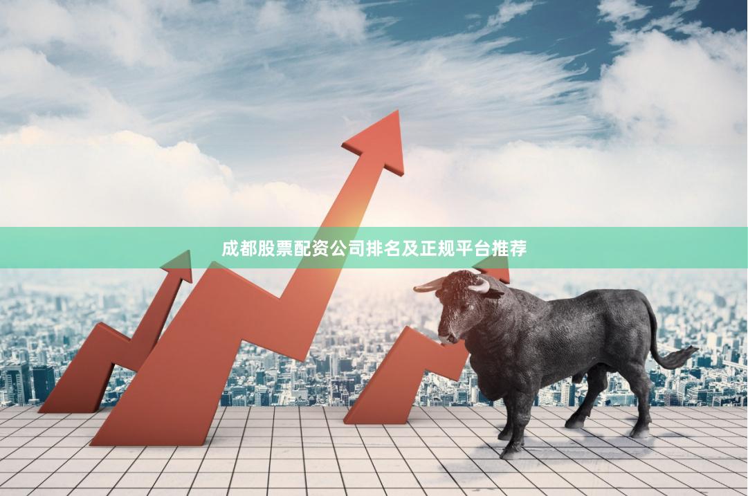 成都股票配资公司排名及正规平台推荐
