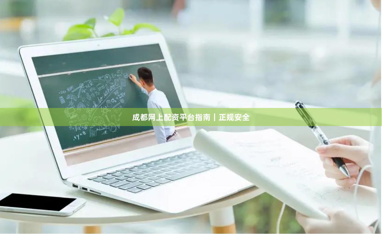 成都网上配资平台指南｜正规安全